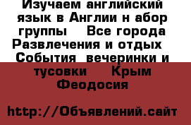 Изучаем английский язык в Англии.н абор группы. - Все города Развлечения и отдых » События, вечеринки и тусовки   . Крым,Феодосия